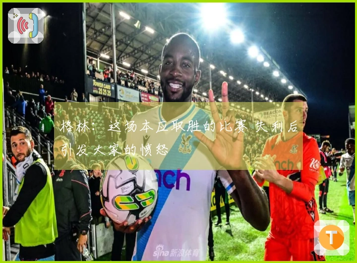 格林：这场本应取胜的比赛 失利后引发大家的愤怒