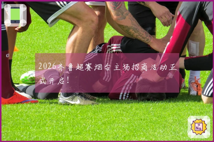 2026齐鲁超赛烟台主场招商活动正式开启！