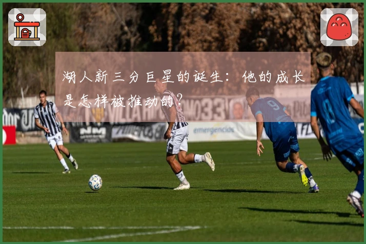 湖人新三分巨星的诞生：他的成长是怎样被推动的？