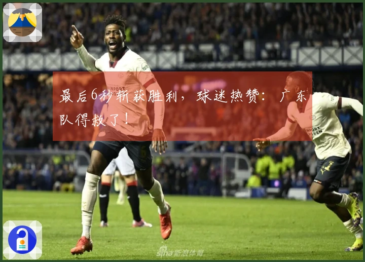 最后6秒斩获胜利，球迷热赞：广东队得救了！