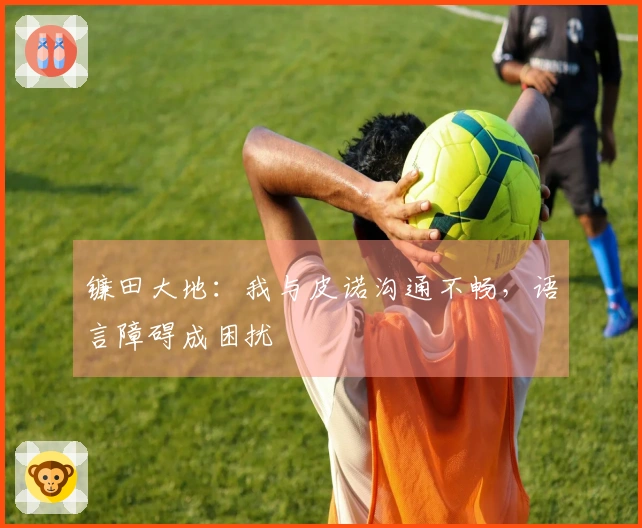 镰田大地：我与皮诺沟通不畅，语言障碍成困扰