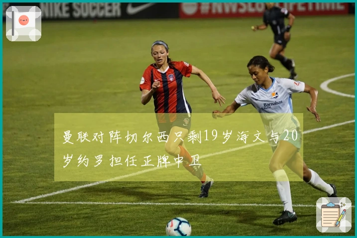 曼联对阵切尔西只剩19岁海文与20岁约罗担任正牌中卫