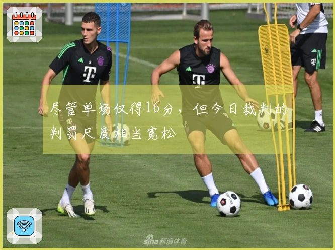 尽管单场仅得16分，但今日裁判的判罚尺度相当宽松