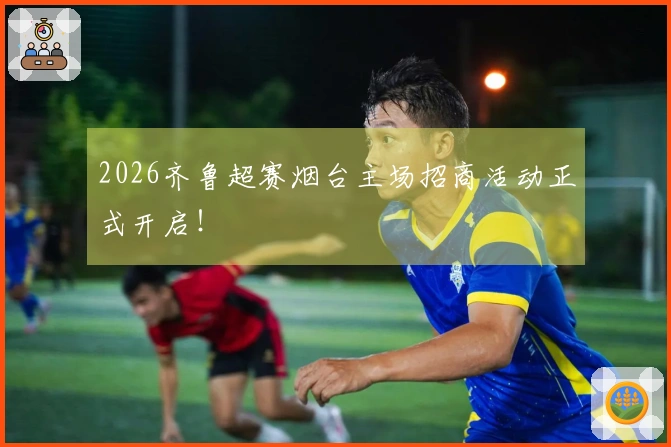 2026齐鲁超赛烟台主场招商活动正式开启！