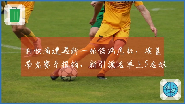 利物浦遭遇新一轮伤病危机，埃基蒂克赛季报销，新引援名单上5名球员全受伤