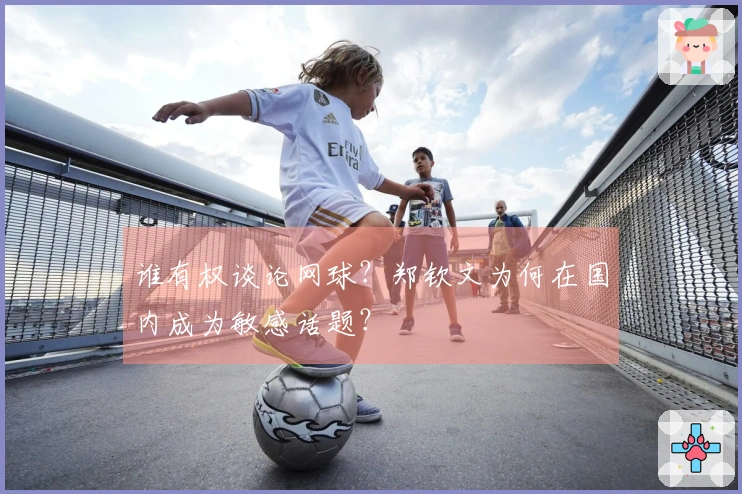 谁有权谈论网球？郑钦文为何在国内成为敏感话题？